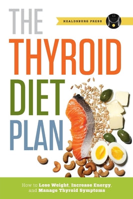 Thyroid Diet Plan: How to Lose Weight, Increase Energy, and Manage Thyroid Symptoms by Press, Healdsburg