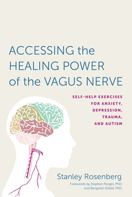 Accessing the Healing Power of the Vagus Nerve: Self-Help Exercises for Anxiety, Depression, Trauma, and Autism by Rosenberg, Stanley