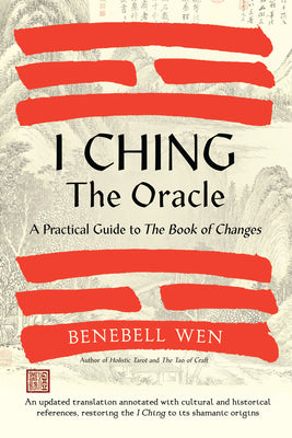 I Ching, the Oracle: A Practical Guide to the Book of Changes: An Updated Translation Annotated with Cultural & Historical References, Rest by Wen, Benebell