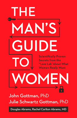 The Man's Guide to Women: Scientifically Proven Secrets from the Love Lab about What Women Really Want by Gottman, John