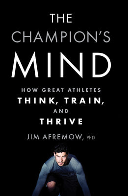 The Champion's Mind: How Great Athletes Think, Train, and Thrive by Afremow, Jim