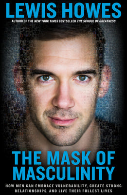 The Mask of Masculinity: How Men Can Embrace Vulnerability, Create Strong Relationships, and Live Their Fullest Lives by Howes, Lewis