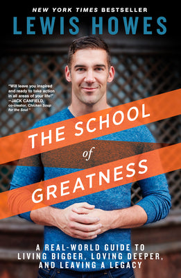 The School of Greatness: A Real-World Guide to Living Bigger, Loving Deeper, and Leaving a Legacy by Howes, Lewis