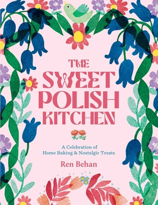 The Sweet Polish Kitchen: A Celebration of Home Baking and Nostalgic Treats by Behan, Ren