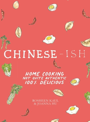 Chinese-Ish: Home Cooking Not Quite Authentic, 100% Delicious by Kaul, Rosheen