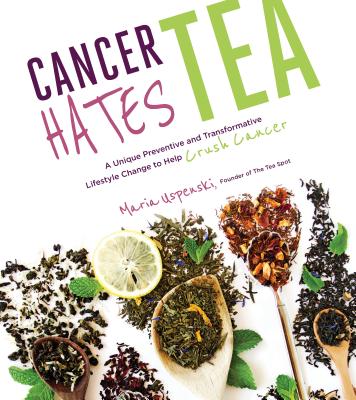 Cancer Hates Tea: A Unique Preventive and Transformative Lifestyle Change to Help Crush Cancer by Uspenski, Maria