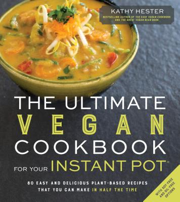 The Ultimate Vegan Cookbook for Your Instant Pot: 80 Easy and Delicious Plant-Based Recipes That You Can Make in Half the Time by Hester, Kathy