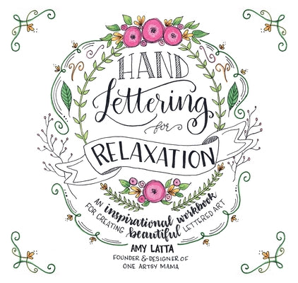 Hand Lettering for Relaxation: An Inspirational Workbook for Creating Beautiful Lettered Art by Latta, Amy