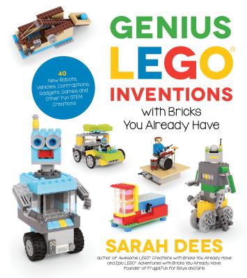 Genius Lego Inventions with Bricks You Already Have: 40+ New Robots, Vehicles, Contraptions, Gadgets, Games and Other Fun Stem Creations by Dees, Sarah