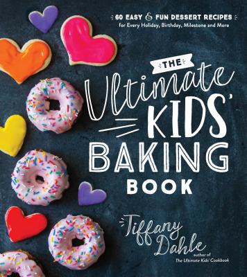 The Ultimate Kids' Baking Book: 60 Easy and Fun Dessert Recipes for Every Holiday, Birthday, Milestone and More by Dahle, Tiffany