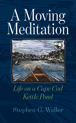 A Moving Meditation: Life on a Cape Cod Kettle Pond by Waller, Stephen G.