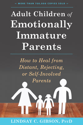 Adult Children of Emotionally Immature Parents: How to Heal from Distant, Rejecting, or Self-Involved Parents by Gibson, Lindsay C.