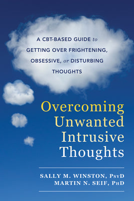 Overcoming Unwanted Intrusive Thoughts: A Cbt-Based Guide to Getting Over Frightening, Obsessive, or Disturbing Thoughts by Winston, Sally M.