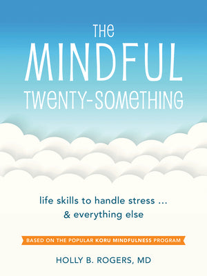The Mindful Twenty-Something: Life Skills to Handle Stress...and Everything Else by Rogers, Holly B.
