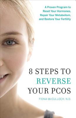 8 Steps to Reverse Your PCOS: A Proven Program to Reset Your Hormones, Repair Your Metabolism, and Restore Your Fertility by McCulloch, Fiona