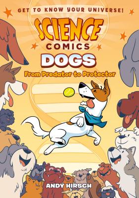 Science Comics: Dogs: From Predator to Protector by Hirsch, Andy
