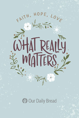 What Really Matters: Faith, Hope, Love: 365 Daily Devotions from Our Daily Bread by Our Daily Bread Ministries