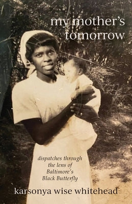 my mother's tomorrow: dispatches through the lens of Baltimore's Black Butterfly by Whitehead, Karsonya Wise