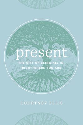 Present: The Gift of Being All In, Right Where You Are by Ellis, Courtney