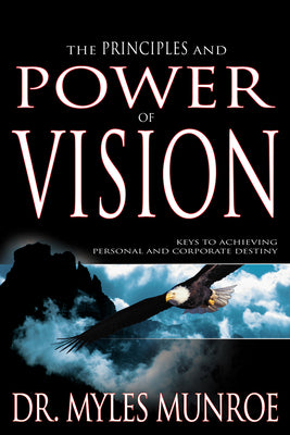 The Principles and Power of Vision: Keys to Achieving Personal and Corporate Destiny by Munroe, Myles