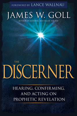 The Discerner: Hearing, Confirming, and Acting on Prophetic Revelation by Goll, James W.