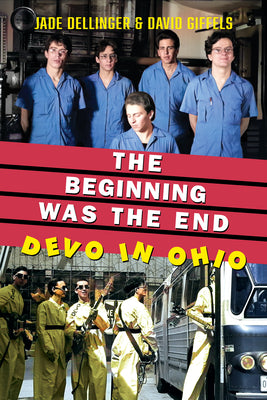 The Beginning Was the End: Devo in Ohio by Dellinger, Jade
