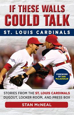If These Walls Could Talk: St. Louis Cardinals: Stories from the St. Louis Cardinals Dugout, Locker Room, and Press Box by McNeal, Stan