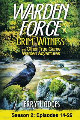 Warden Force: Grim Witness and Other True Game Warden Adventures: Episodes 14-26 by Hodges, Terry