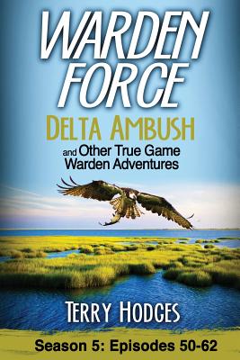 Warden Force: Delta Ambush and Other True Game Warden Adventures: Episodes 50-62 by Hodges, Terry