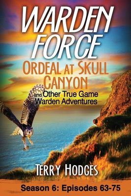 Warden Force: Ordeal at Skull Canyon and Other True Game Warden Adventures: Episodes 63-75 by Hodges, Terry