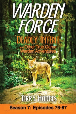 Warden Force: Deadly Intent and Other True Game Warden Adventures: Episodes 76 - 87 by Hodges, Terry