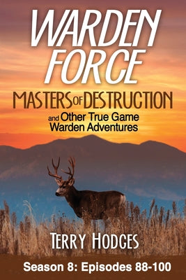 Warden Force: Masters of Destruction and Other True Game Warden Adventures: Episodes 88-100 by Hodges, Terry