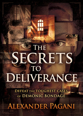 The Secrets to Deliverance: Defeat the Toughest Cases of Demonic Bondage by Pagani, Alexander