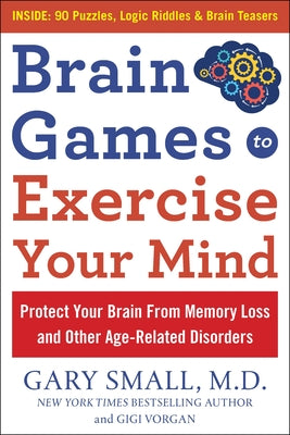 Brain Games to Exercise Your Mind: Protect Your Brain from Memory Loss and Other Age-Related Disorders: 90 Puzzles, Logic Riddles & Brain Teasers by Small, Gary
