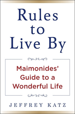 Rules to Live by: Maimonides' Guide to a Wonderful Life by Katz, Jeffrey