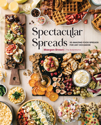 Spectacular Spreads: 50 Amazing Food Spreads for Any Occasion by Brown, Maegan