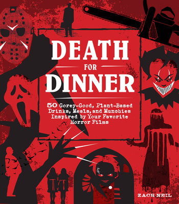 Death for Dinner Cookbook: 60 Gorey-Good, Plant-Based Drinks, Meals, and Munchies Inspired by Your Favorite Horror Films by Neil, Zach