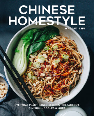 Chinese Homestyle: Everyday Plant-Based Recipes for Takeout, Dim Sum, Noodles, and More by Zhu, Maggie