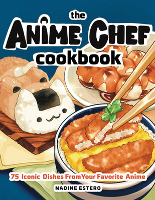 The Anime Chef Cookbook: 75 Iconic Dishes from Your Favorite Anime by Estero, Nadine