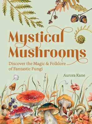 Mystical Mushrooms: Discover the Magic & Folklore of Fantastic Fungi by Kane, Aurora