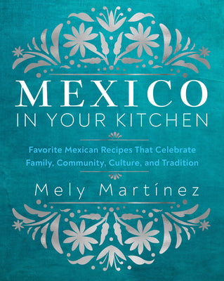 Mexico in Your Kitchen: Favorite Mexican Recipes That Celebrate Family, Community, Culture, and Tradition by Mart匤ez, Mely