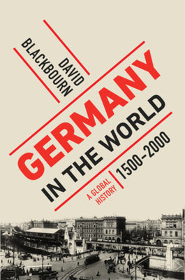 Germany in the World: A Global History, 1500-2000 by Blackbourn, David