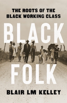 Black Folk: The Roots of the Black Working Class by Kelley, Blair LM