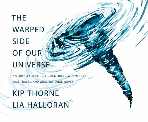 The Warped Side of Our Universe: An Odyssey Through Black Holes, Wormholes, Time Travel, and Gravitational Waves by Thorne, Kip