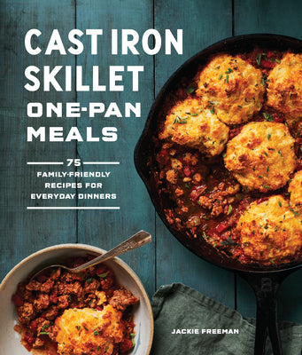 Cast Iron Skillet One-Pan Meals: 75 Family-Friendly Recipes for Everyday Dinners by Freeman, Jackie