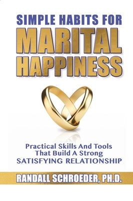 Simple Habits for Marital Happiness: Practical Skills and Tools That Build a Strong Satisfying Relationship by Schroeder, Randall