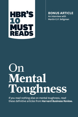 Hbr's 10 Must Reads on Mental Toughness (with Bonus Interview Post-Traumatic Growth and Building Resilience with Martin Seligman) (Hbr's 10 Must Reads by Review, Harvard Business