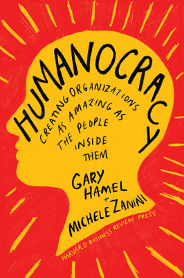 Humanocracy: Creating Organizations as Amazing as the People Inside Them by Hamel, Gary