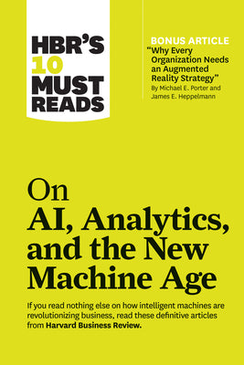 Hbr's 10 Must Reads on Ai, Analytics, and the New Machine Age (with Bonus Article Why Every Company Needs an Augmented Reality Strategy by Michael E. by Review, Harvard Business