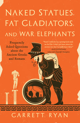 Naked Statues, Fat Gladiators, and War Elephants: Frequently Asked Questions about the Ancient Greeks and Romans by Ryan, Garrett